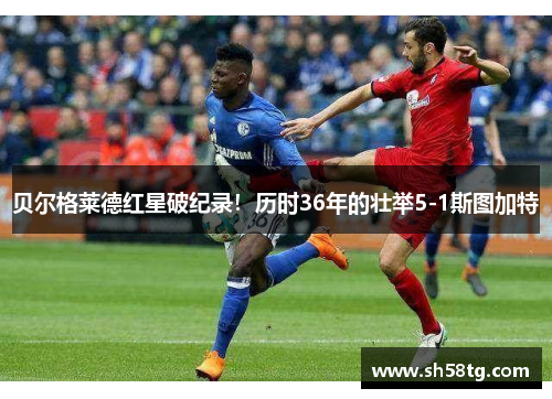贝尔格莱德红星破纪录！历时36年的壮举5-1斯图加特