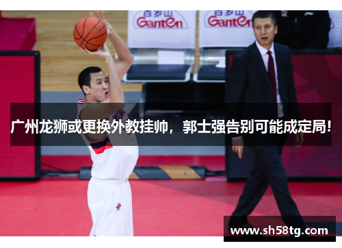 广州龙狮或更换外教挂帅，郭士强告别可能成定局!