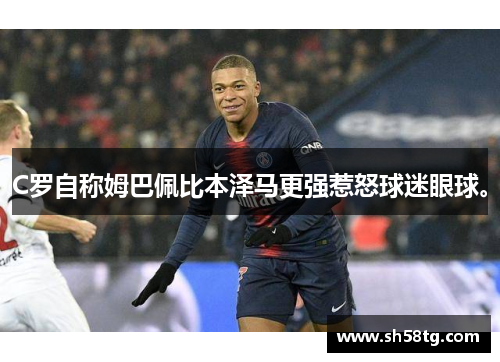 C罗自称姆巴佩比本泽马更强惹怒球迷眼球。