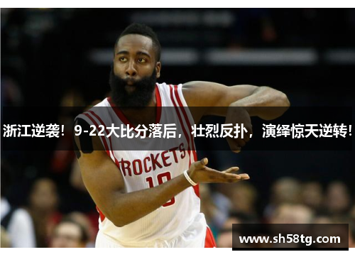 浙江逆袭！9-22大比分落后，壮烈反扑，演绎惊天逆转！